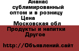 Ананас сублимированный оптом и в розницу › Цена ­ 1 600 - Московская обл. Продукты и напитки » Другое   